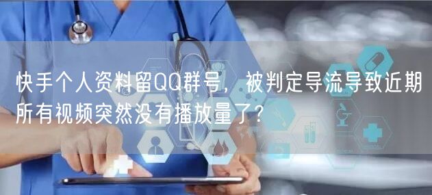 快手个人资料留QQ群号，被判定导流导致近期所有视频突然没有播放量了？