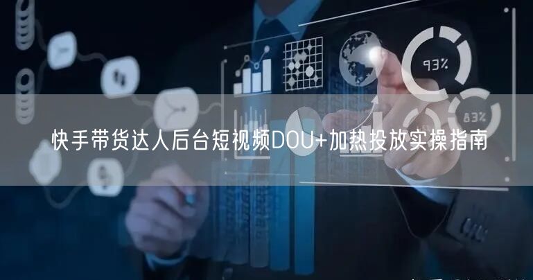 快手带货达人后台短视频DOU+加热投放实操指南