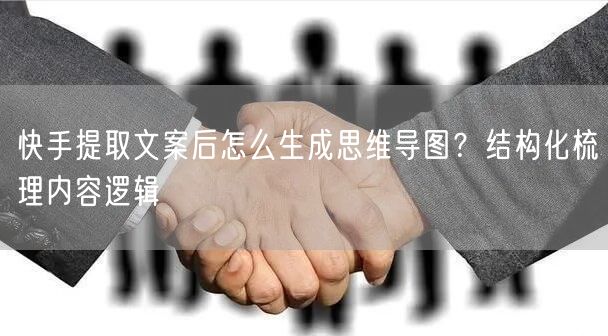 快手提取文案后怎么生成思维导图？结构化梳理内容逻辑
