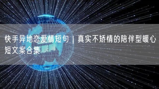快手异地恋爱情短句｜真实不矫情的陪伴型暖心短文案合集
