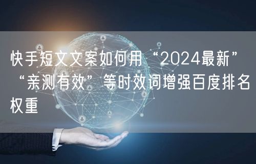 快手短文文案如何用“2024最新”“亲测有效”等时效词增强百度排名权重