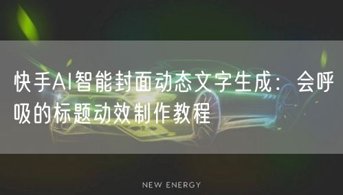 快手AI智能封面动态文字生成：会呼吸的标题动效制作教程