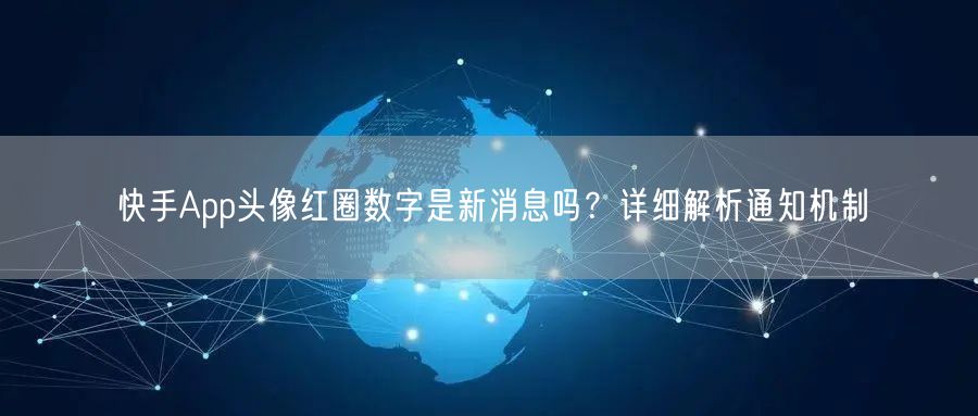 快手App头像红圈数字是新消息吗？详细解析通知机制