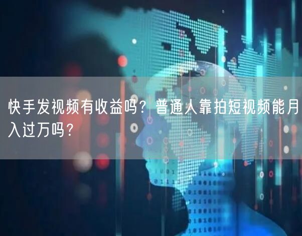 快手发视频有收益吗？普通人靠拍短视频能月入过万吗？