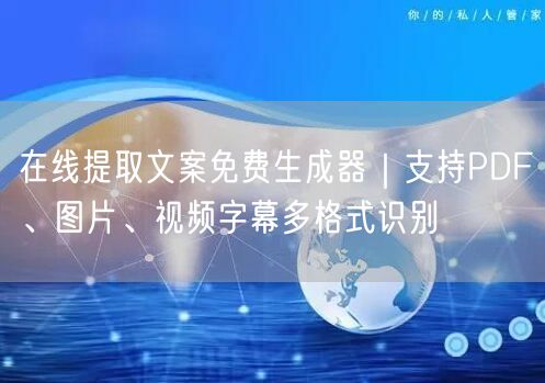 在线提取文案免费生成器｜支持PDF、图片、视频字幕多格式识别
