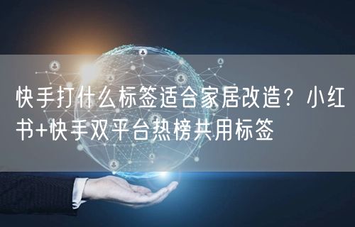快手打什么标签适合家居改造？小红书+快手双平台热榜共用标签