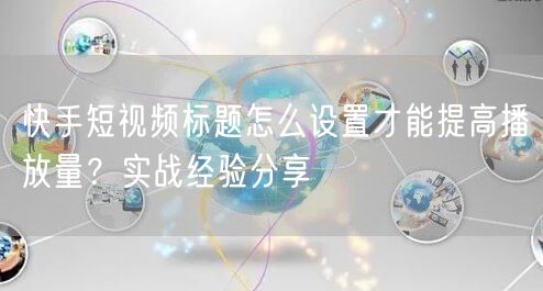 快手短视频标题怎么设置才能提高播放量？实战经验分享