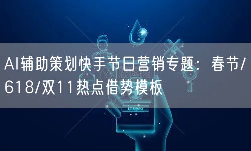 AI辅助策划快手节日营销专题：春节/618/双11热点借势模板