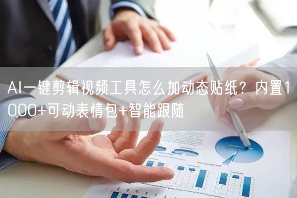 AI一键剪辑视频工具怎么加动态贴纸？内置1000+可动表情包+智能跟随