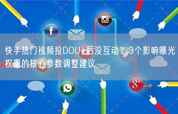 快手热门视频投DOU+后没互动？3个影响曝光权重的核心参数调整建议