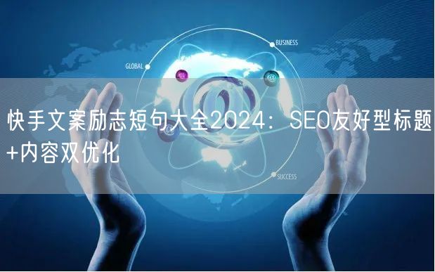 快手文案励志短句大全2024：SEO友好型标题+内容双优化