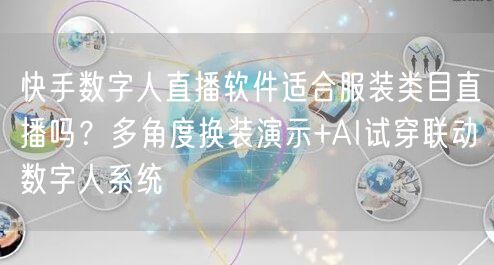 快手数字人直播软件适合服装类目直播吗？多角度换装演示+AI试穿联动数字人系统