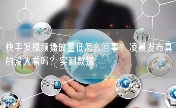 快手发视频播放量低怎么回事？凌晨发布真的没人看吗？实测数据