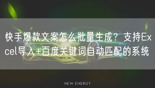 快手爆款文案怎么批量生成？支持Excel导入+百度关键词自动匹配的系统