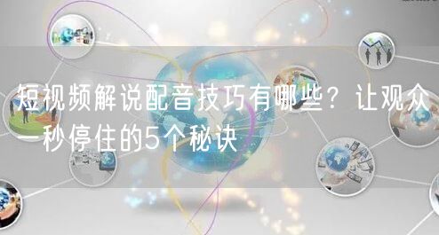 短视频解说配音技巧有哪些？让观众一秒停住的5个秘诀