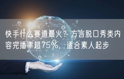 快手什么赛道最火？方言脱口秀类内容完播率超75%，适合素人起步