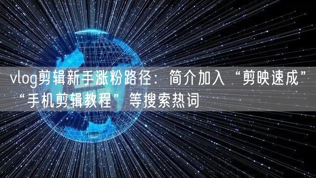 vlog剪辑新手涨粉路径：简介加入“剪映速成”“手机剪辑教程”等搜索热词