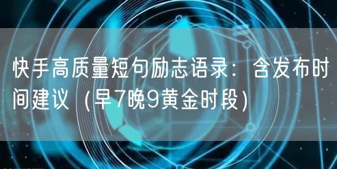 快手高质量短句励志语录：含发布时间建议（早7晚9黄金时段）