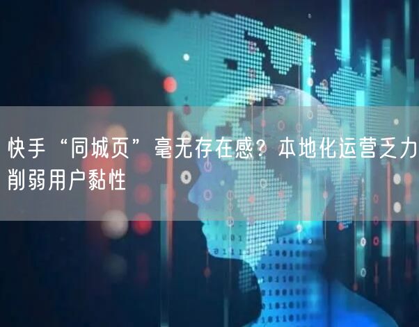 快手“同城页”毫无存在感？本地化运营乏力削弱用户黏性