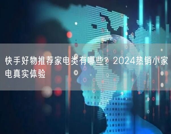 快手好物推荐家电类有哪些？2024热销小家电真实体验