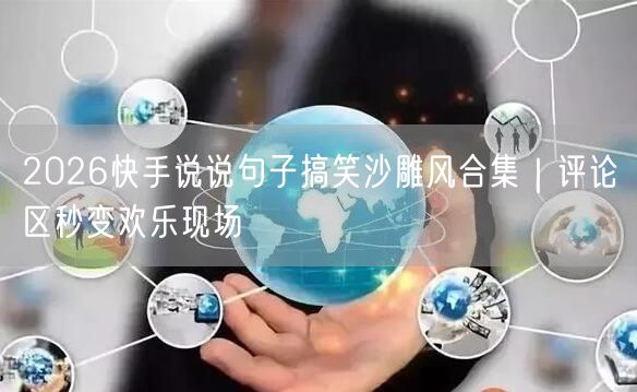 2026快手说说句子搞笑沙雕风合集｜评论区秒变欢乐现场
