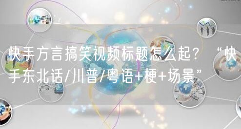 快手方言搞笑视频标题怎么起？“快手东北话/川普/粤语+梗+场景”