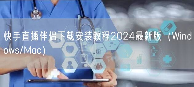 快手直播伴侣下载安装教程2024最新版（Windows/Mac）