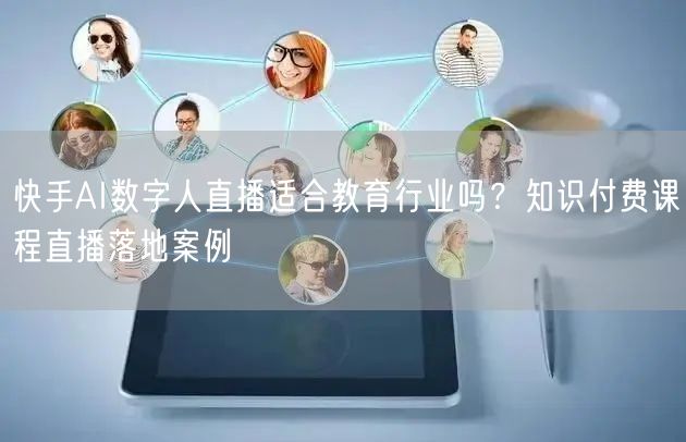 快手AI数字人直播适合教育行业吗？知识付费课程直播落地案例