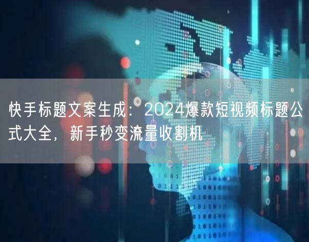 快手标题文案生成：2024爆款短视频标题公式大全，新手秒变流量收割机