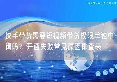快手带货需要短视频带货权限单独申请吗？开通失败常见原因排查表