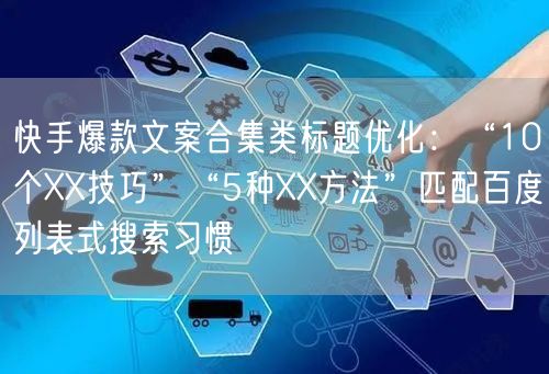 快手爆款文案合集类标题优化：“10个XX技巧”“5种XX方法”匹配百度列表式搜索习惯