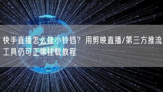 快手直播怎么挂小铃铛？用剪映直播/第三方推流工具仍可正常挂载教程