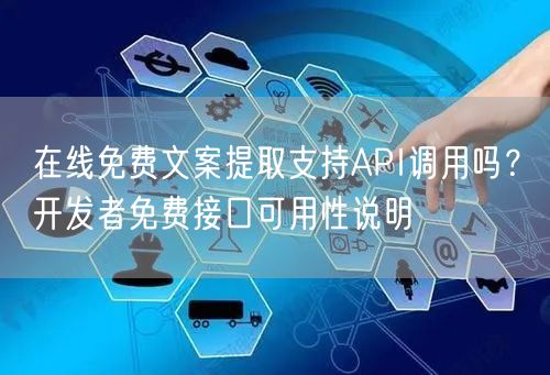 在线免费文案提取支持API调用吗？开发者免费接口可用性说明