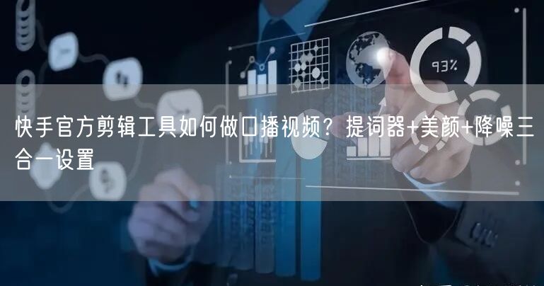 快手官方剪辑工具如何做口播视频？提词器+美颜+降噪三合一设置
