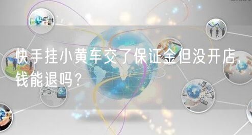 快手挂小黄车交了保证金但没开店，钱能退吗？
