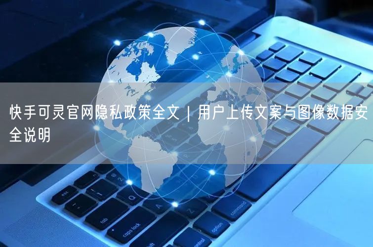 快手可灵官网隐私政策全文｜用户上传文案与图像数据安全说明