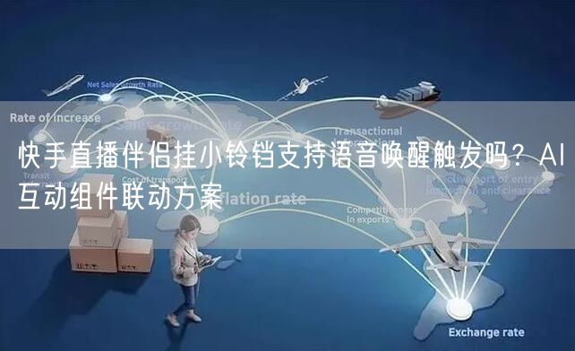 快手直播伴侣挂小铃铛支持语音唤醒触发吗？AI互动组件联动方案