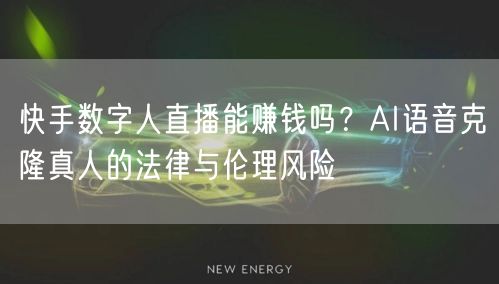 快手数字人直播能赚钱吗？AI语音克隆真人的法律与伦理风险