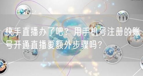 快手直播办了吧？用手机号注册的账号开通直播要额外步骤吗？