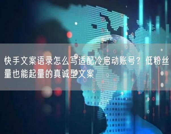 快手文案语录怎么写适配冷启动账号？低粉丝量也能起量的真诚型文案