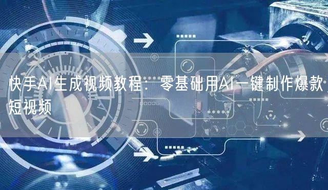 快手AI生成视频教程：零基础用AI一键制作爆款短视频