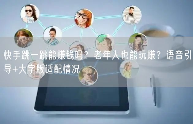 快手跳一跳能赚钱吗？老年人也能玩赚？语音引导+大字版适配情况