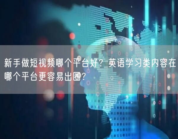 新手做短视频哪个平台好？英语学习类内容在哪个平台更容易出圈？