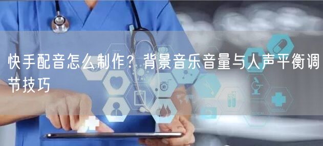 快手配音怎么制作？背景音乐音量与人声平衡调节技巧