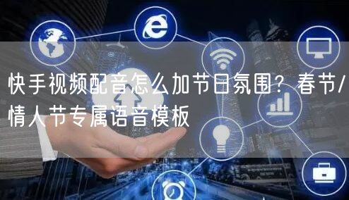 快手视频配音怎么加节日氛围？春节/情人节专属语音模板