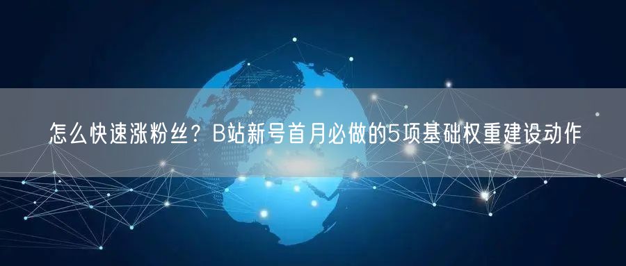 怎么快速涨粉丝？B站新号首月必做的5项基础权重建设动作