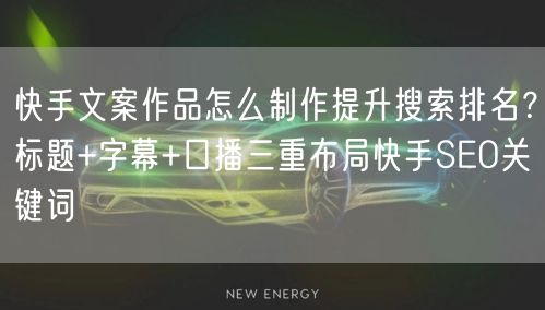 快手文案作品怎么制作提升搜索排名？标题+字幕+口播三重布局快手SEO关键词