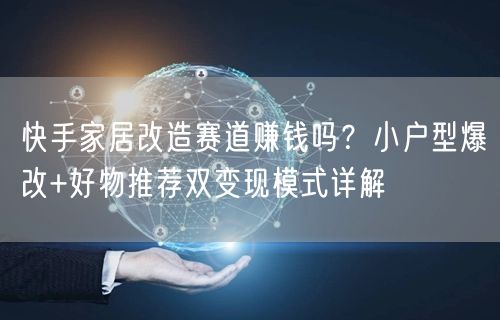 快手家居改造赛道赚钱吗？小户型爆改+好物推荐双变现模式详解