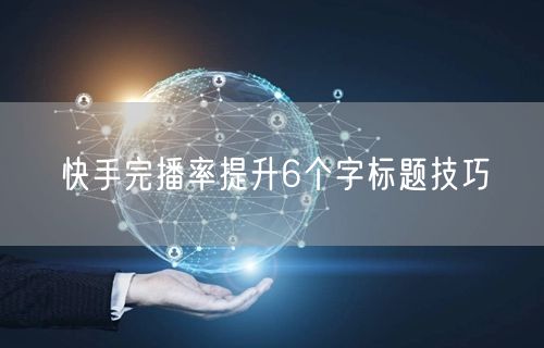 快手完播率提升6个字标题技巧