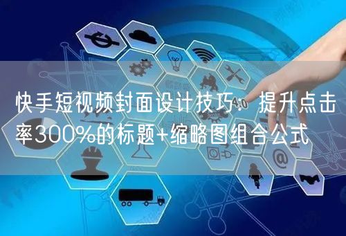 快手短视频封面设计技巧：提升点击率300%的标题+缩略图组合公式